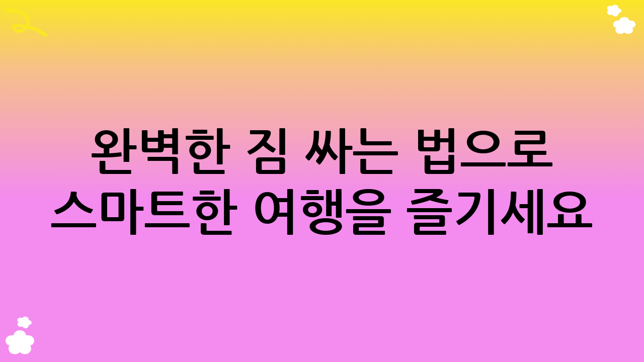 완벽한 짐 싸는 법으로 스마트한 여행을 즐기세요!
