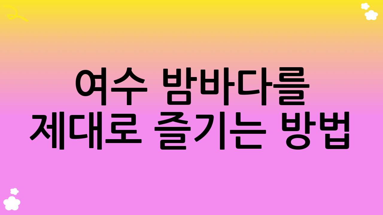 여수 밤바다를 제대로 즐기는 방법