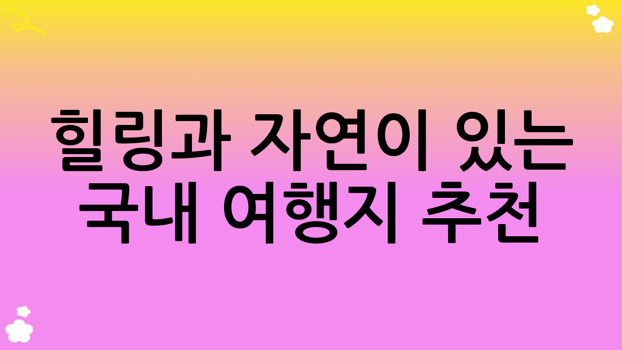 힐링과 자연이 있는 국내 여행지 추천