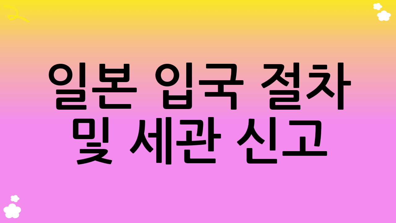 일본 입국 절차 및 세관 신고 (순조로운 일본 여행 준비)