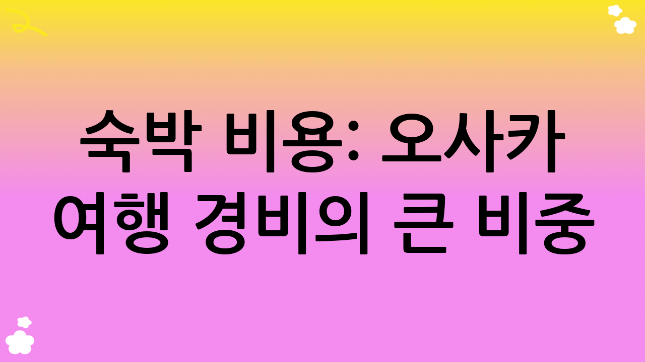 숙박 비용: 오사카 여행 경비의 큰 비중
