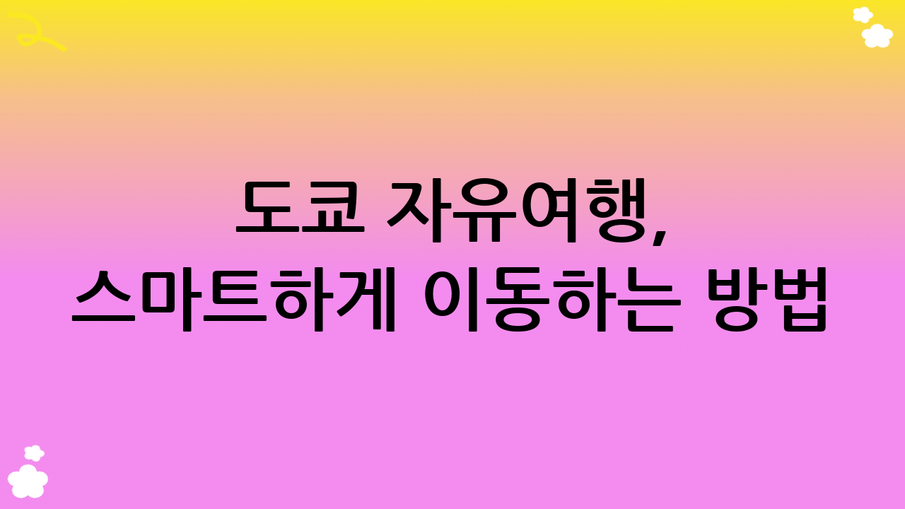 도쿄 자유여행, 스마트하게 이동하는 방법