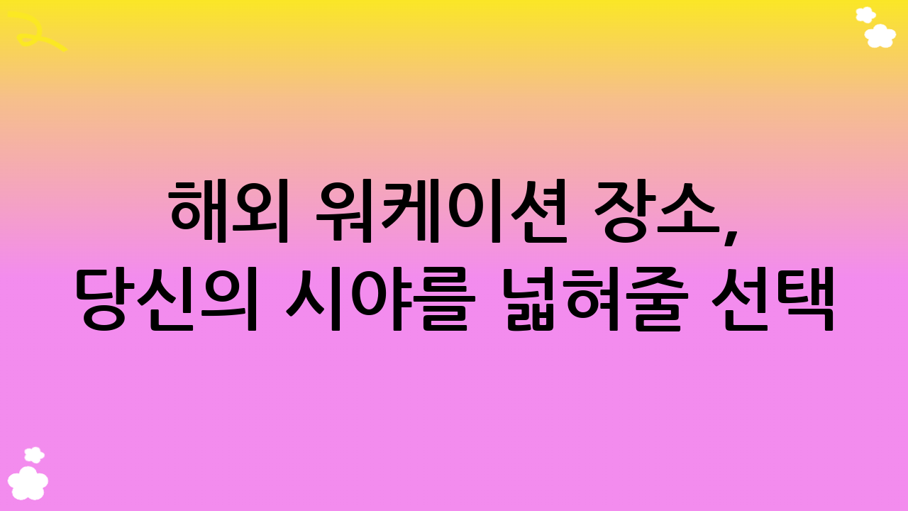 해외 워케이션 장소, 당신의 시야를 넓혀줄 선택