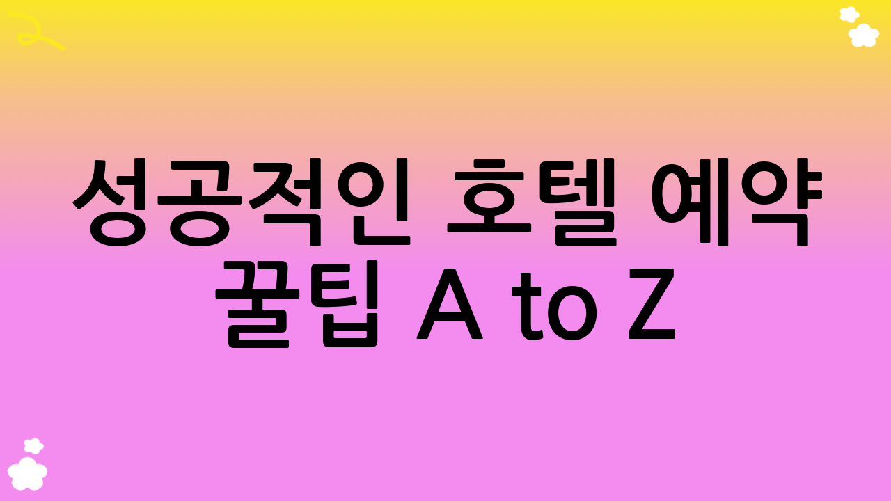 성공적인 호텔 예약 꿀팁 A to Z