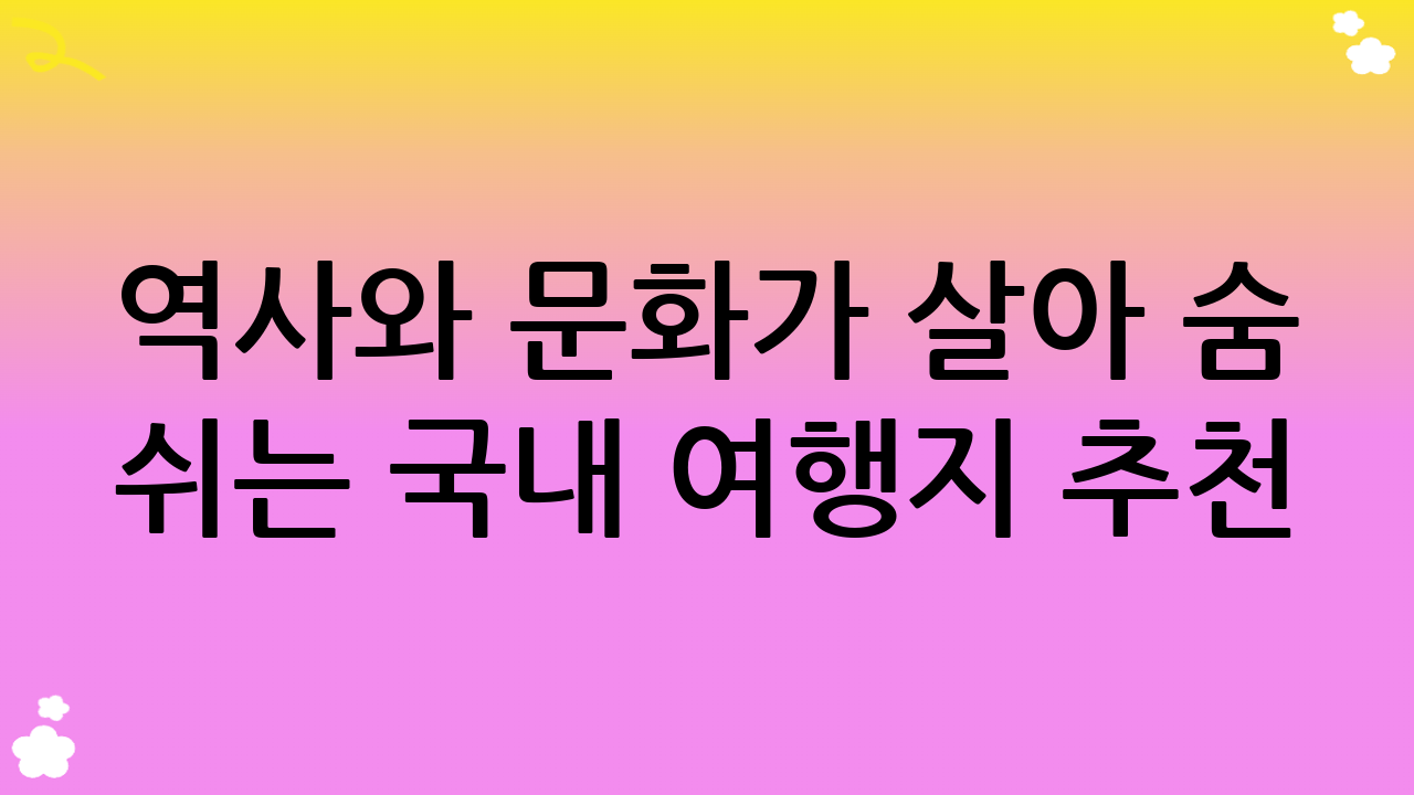 역사와 문화가 살아 숨 쉬는 국내 여행지 추천