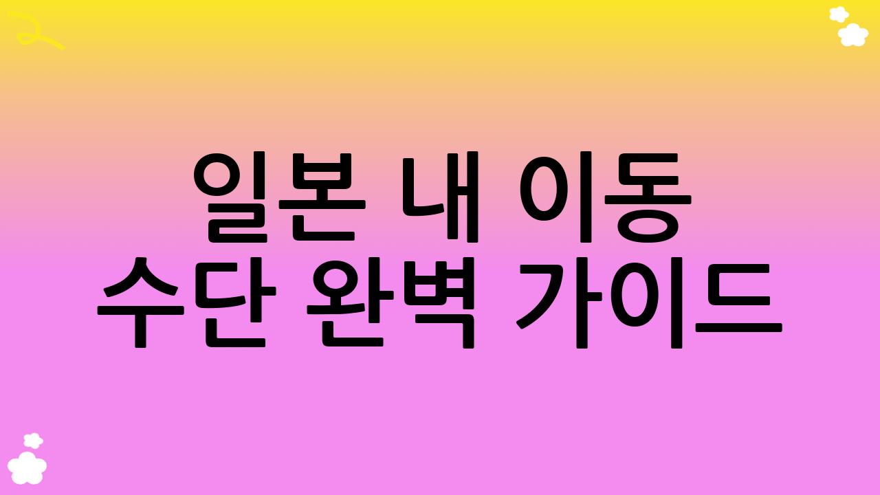 일본 내 이동 수단 완벽 가이드 (일본 여행 준비의 효율성)