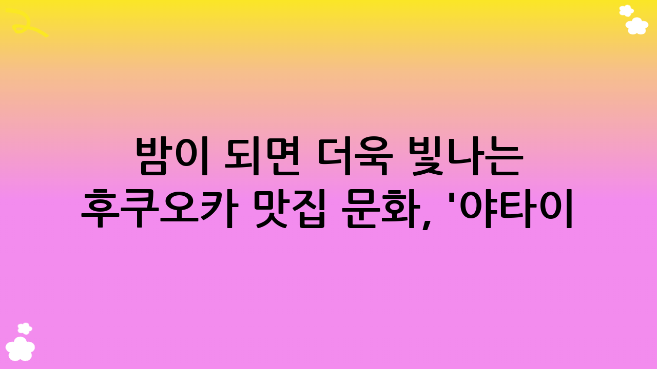 밤이 되면 더욱 빛나는 후쿠오카 맛집 문화, '야타이(포장마차)'