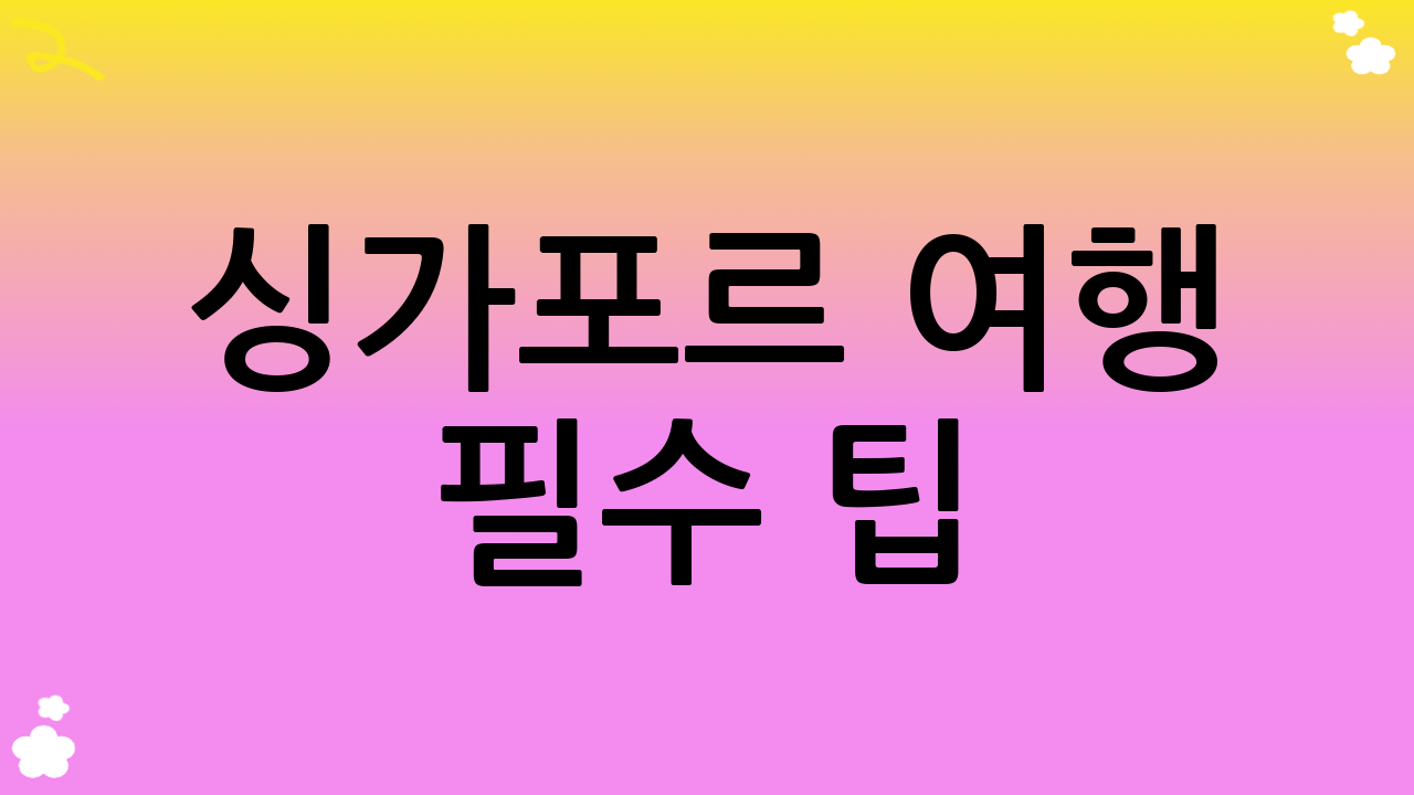 싱가포르 여행 필수 팁 (2025년 10월 기준)