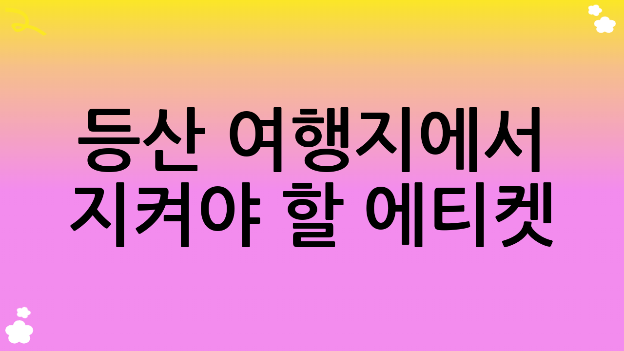 등산 여행지에서 지켜야 할 에티켓