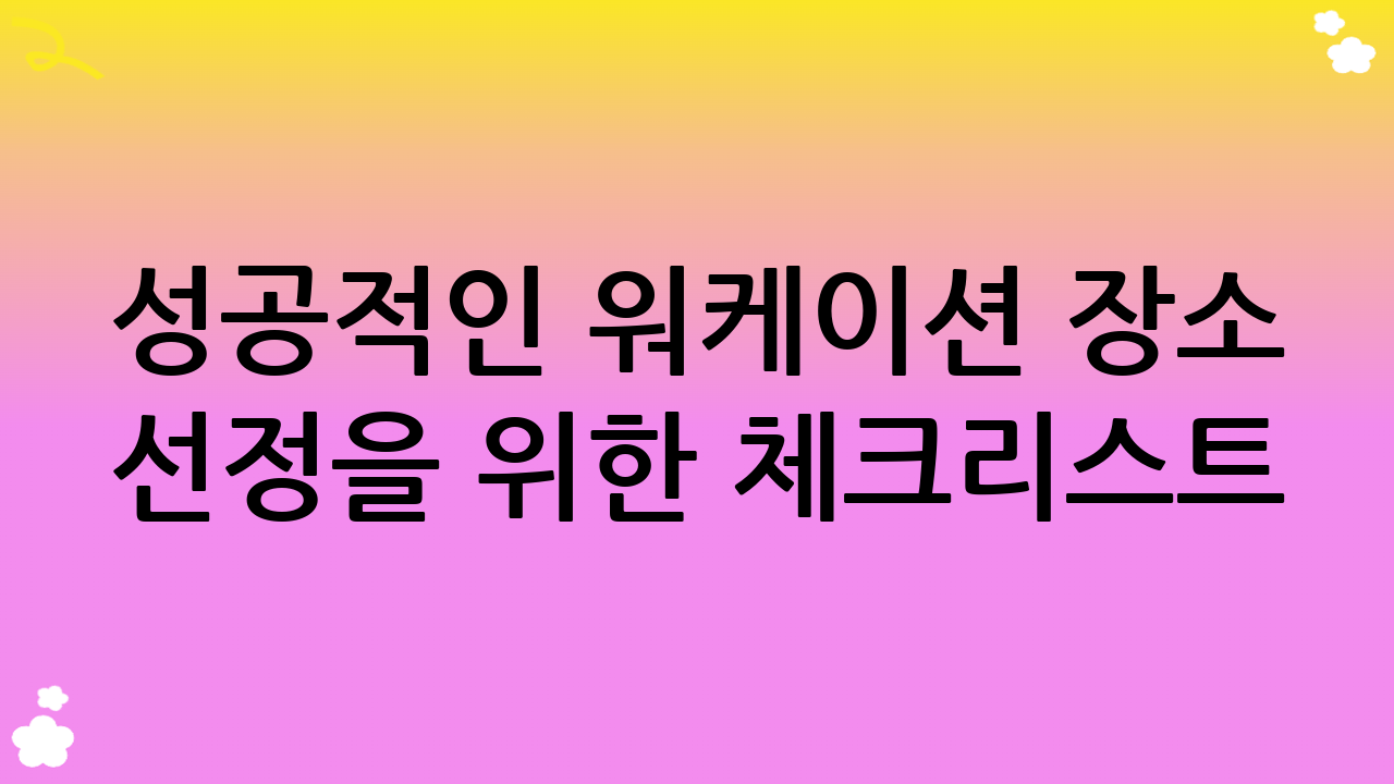 성공적인 워케이션 장소 선정을 위한 체크리스트