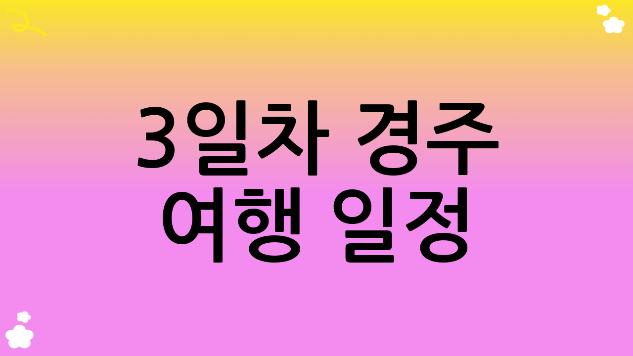 3일차 경주 여행 일정: 숨겨진 매력을 찾아서