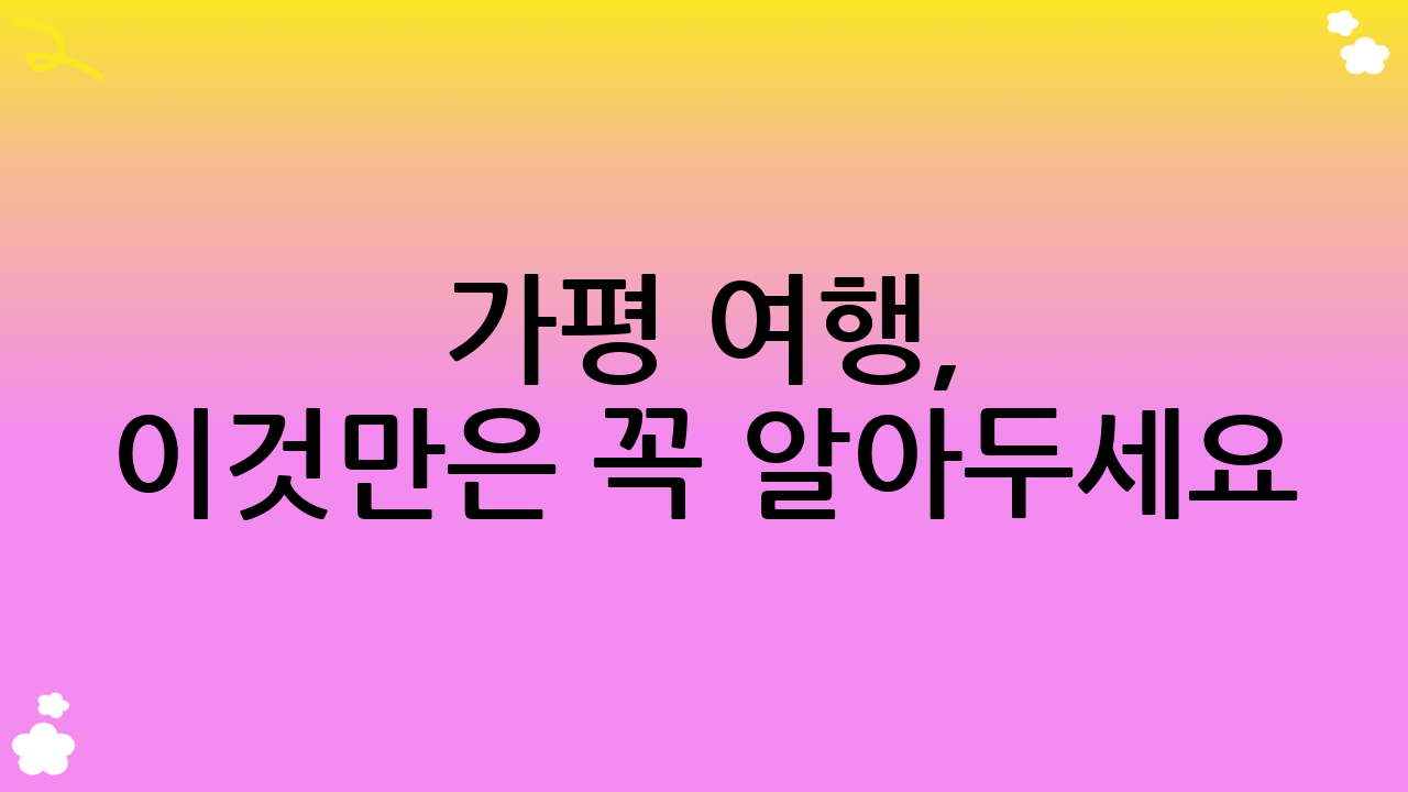 가평 여행, 이것만은 꼭 알아두세요!