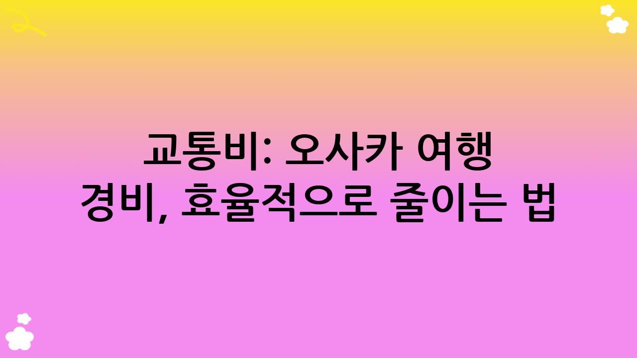교통비: 오사카 여행 경비, 효율적으로 줄이는 법