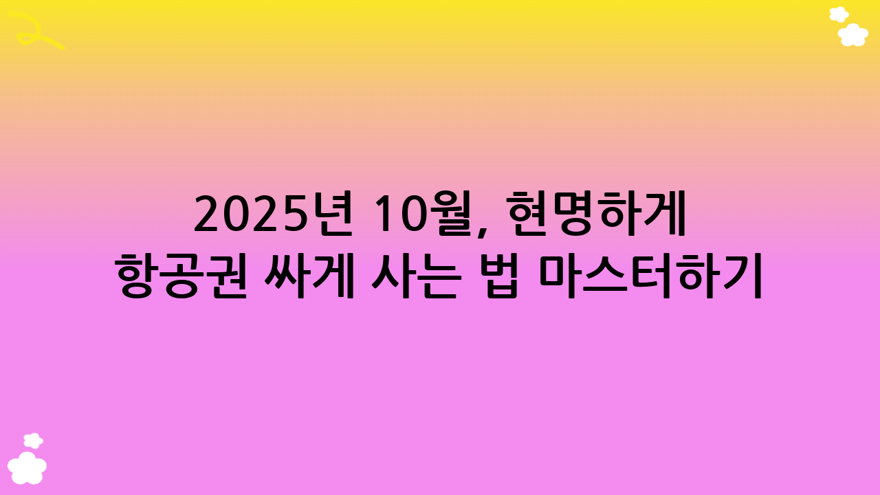 2025년 10월, 현명하게 항공권 싸게 사는 법 마스터하기