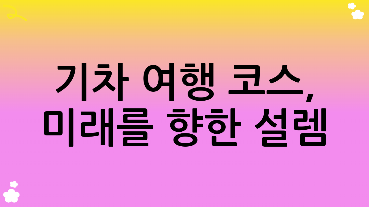 기차 여행 코스, 미래를 향한 설렘