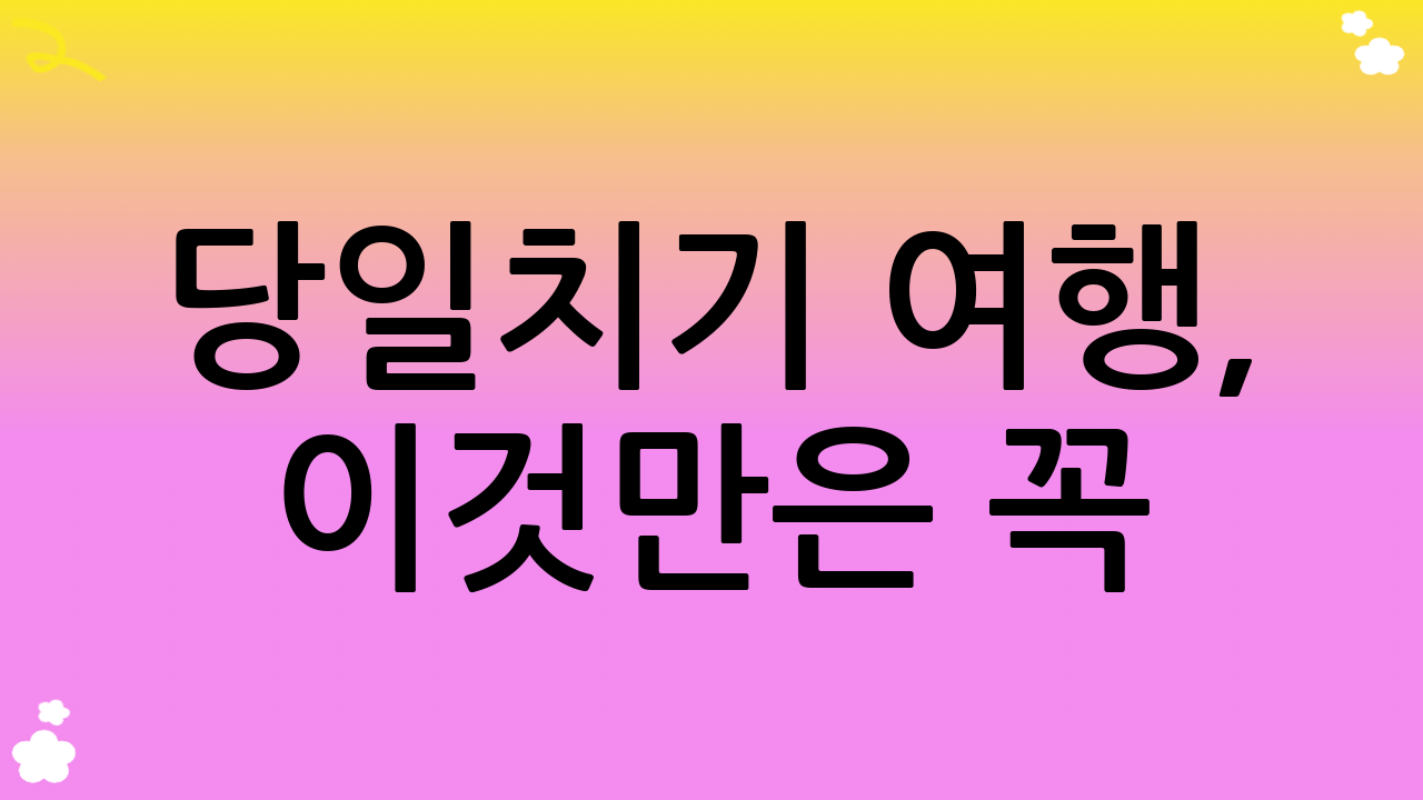 당일치기 여행, 이것만은 꼭! (YMYL & 안전)