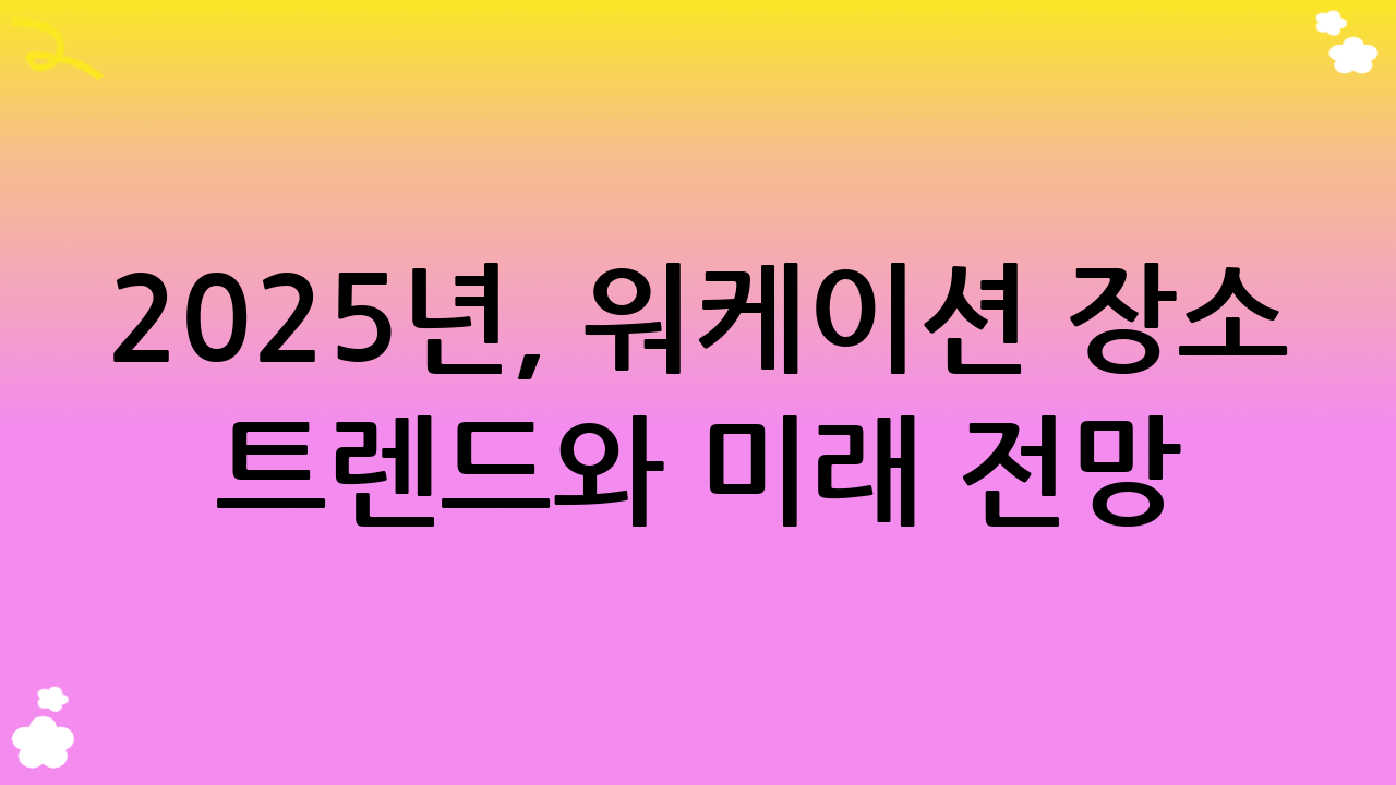 2025년, 워케이션 장소 트렌드와 미래 전망