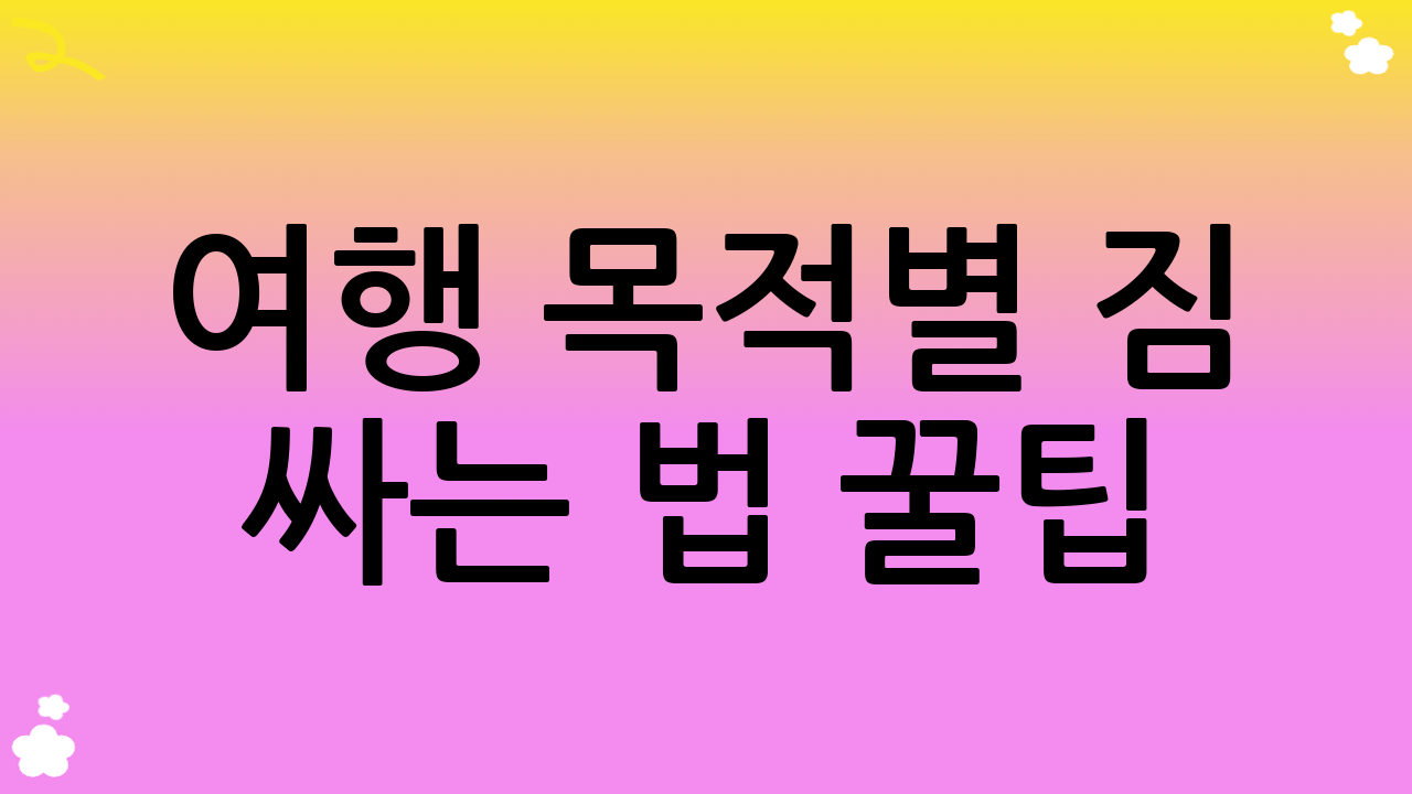 여행 목적별 짐 싸는 법 꿀팁: 맞춤형 전략