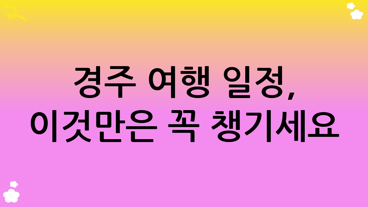 경주 여행 일정, 이것만은 꼭 챙기세요! (필수 팁)