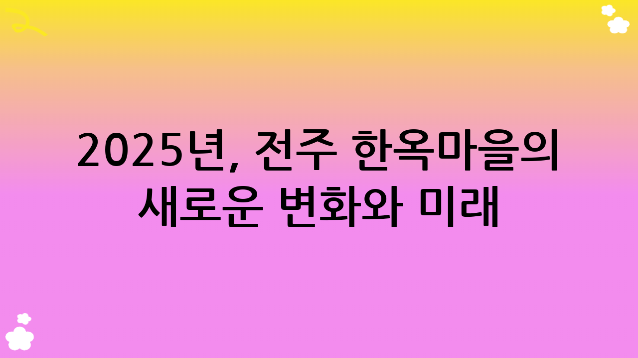 2025년, 전주 한옥마을의 새로운 변화와 미래