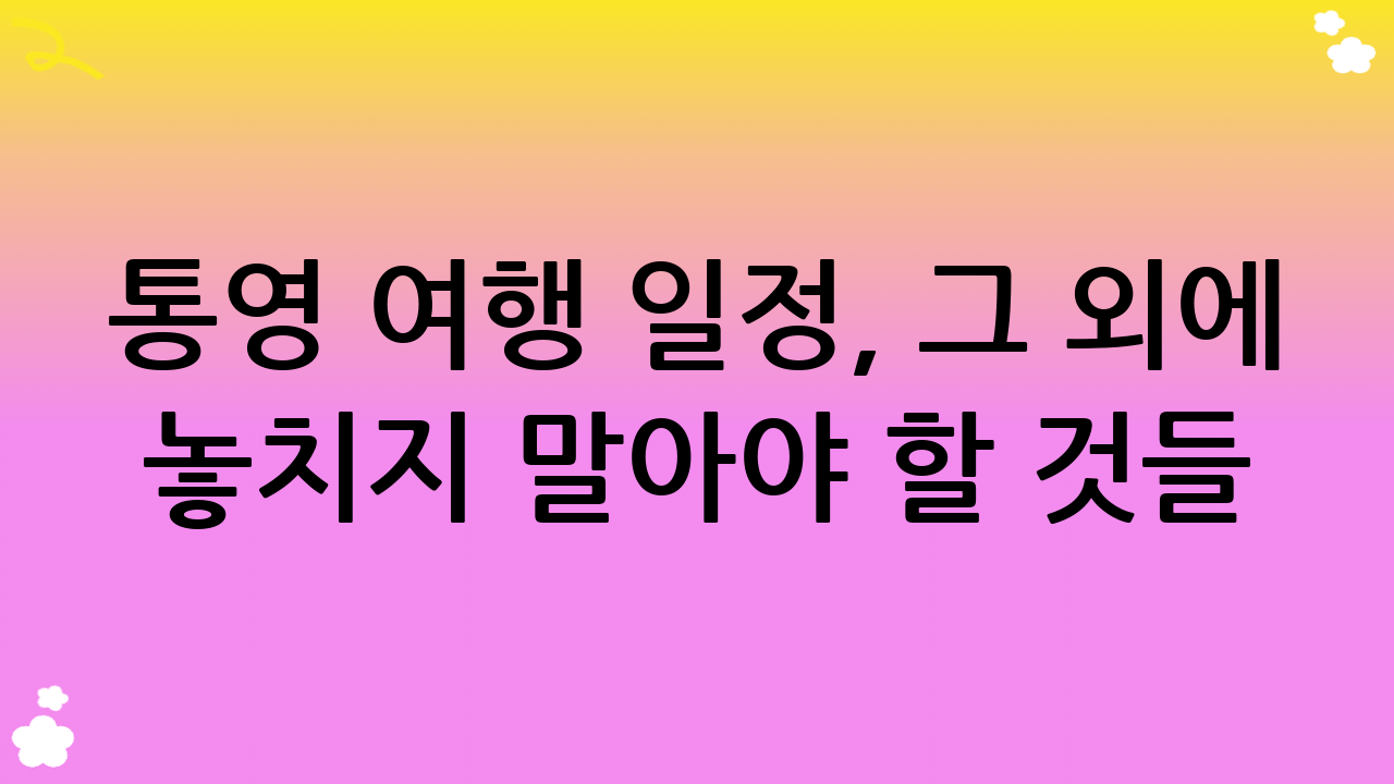 통영 여행 일정, 그 외에 놓치지 말아야 할 것들