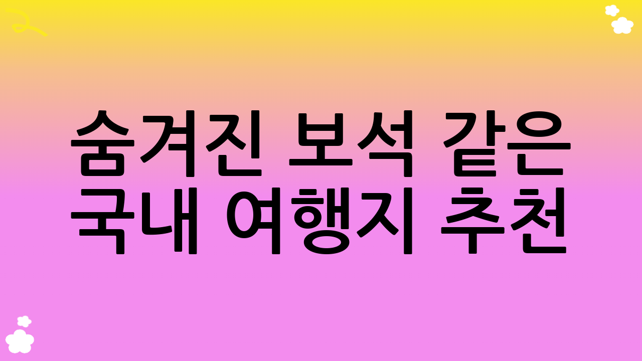 숨겨진 보석 같은 국내 여행지 추천