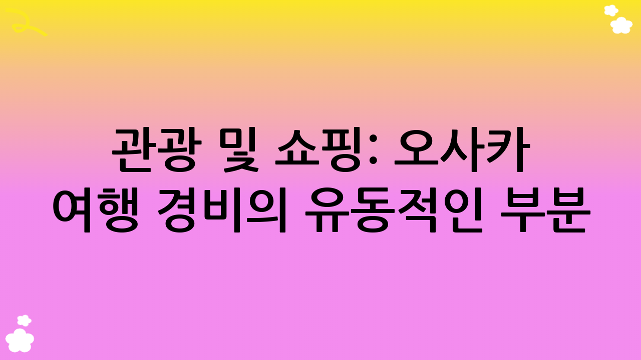 관광 및 쇼핑: 오사카 여행 경비의 유동적인 부분