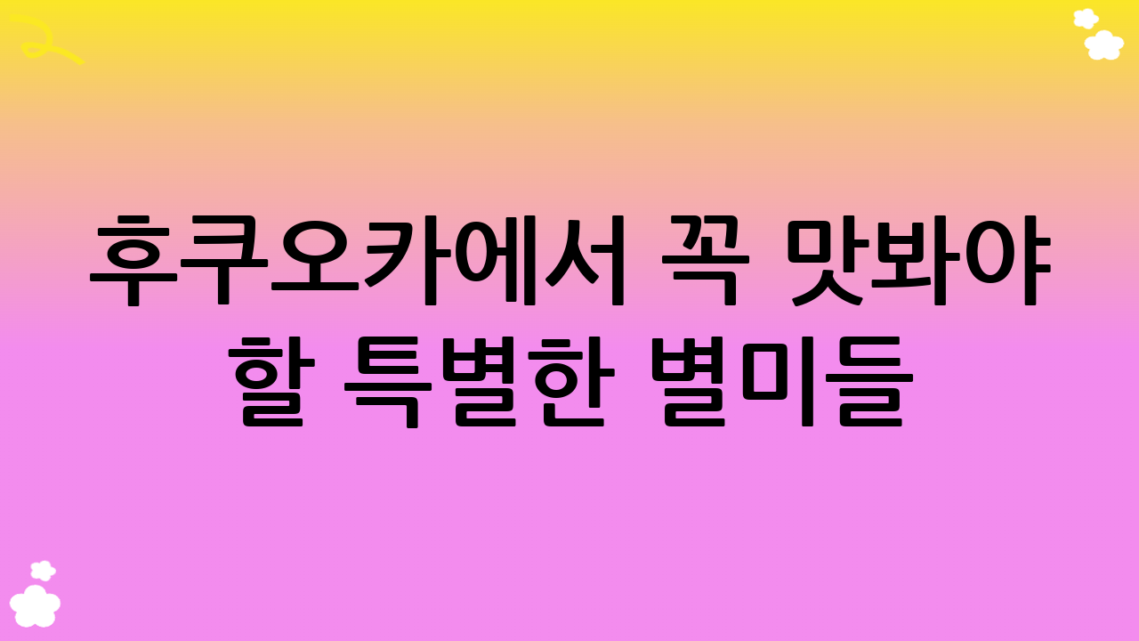 후쿠오카에서 꼭 맛봐야 할 특별한 별미들