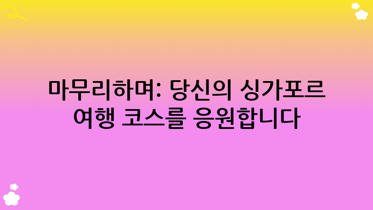 마무리하며: 당신의 싱가포르 여행 코스를 응원합니다!