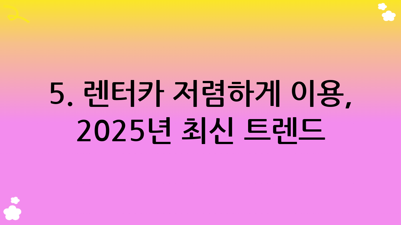5. 렌터카 저렴하게 이용, 2025년 최신 트렌드
