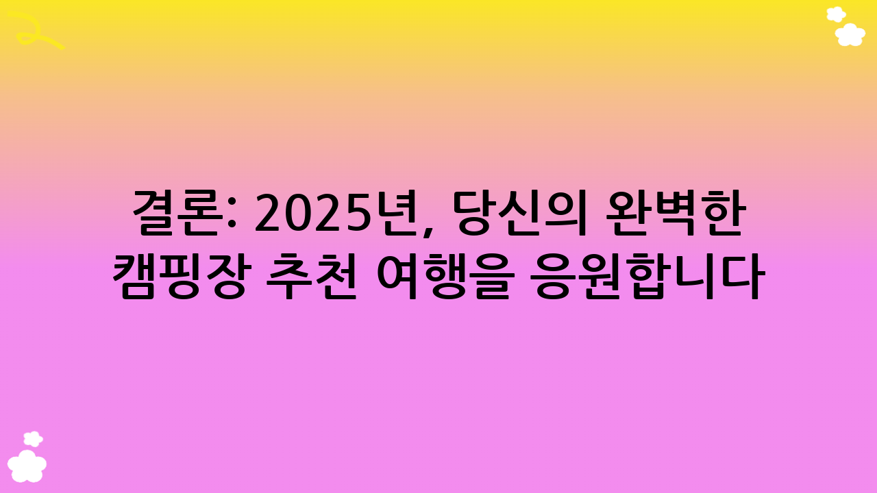 결론: 2025년, 당신의 완벽한 캠핑장 추천 여행을 응원합니다!