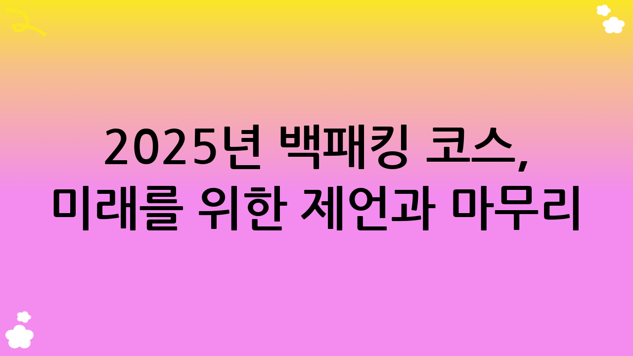 2025년 백패킹 코스, 미래를 위한 제언과 마무리