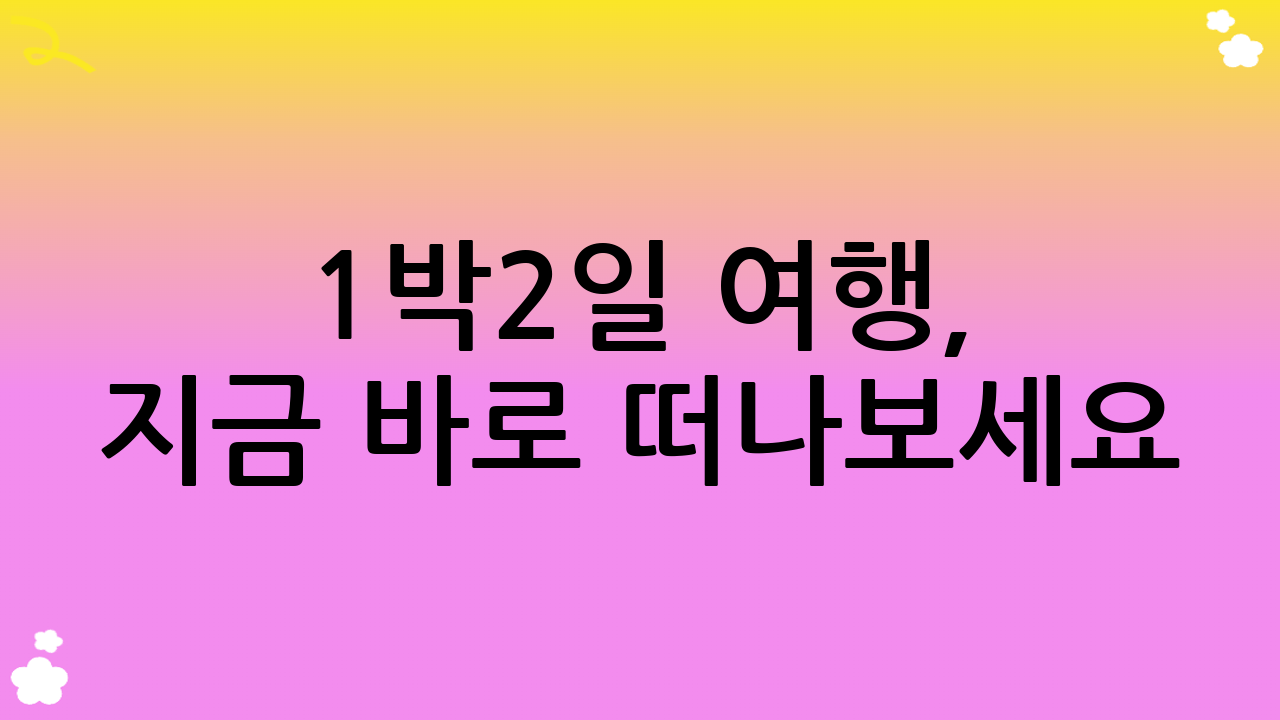 1박2일 여행, 지금 바로 떠나보세요!
