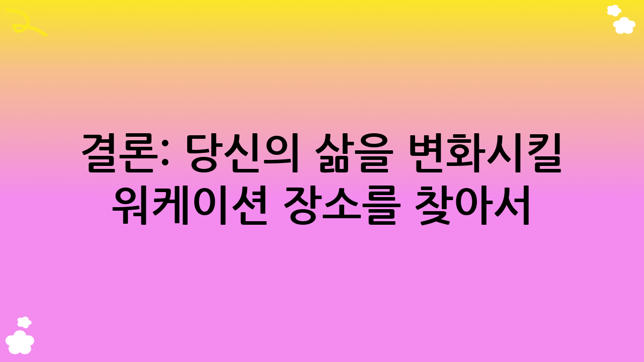 결론: 당신의 삶을 변화시킬 워케이션 장소를 찾아서