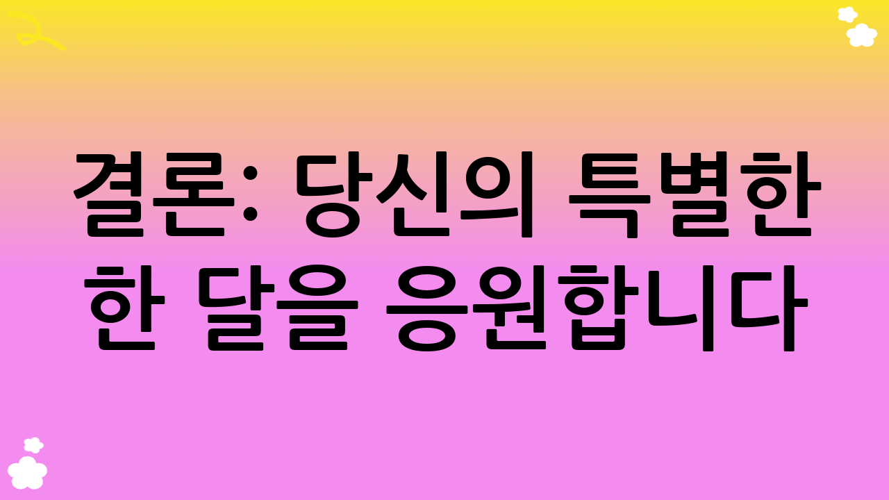 결론: 당신의 특별한 한 달을 응원합니다
