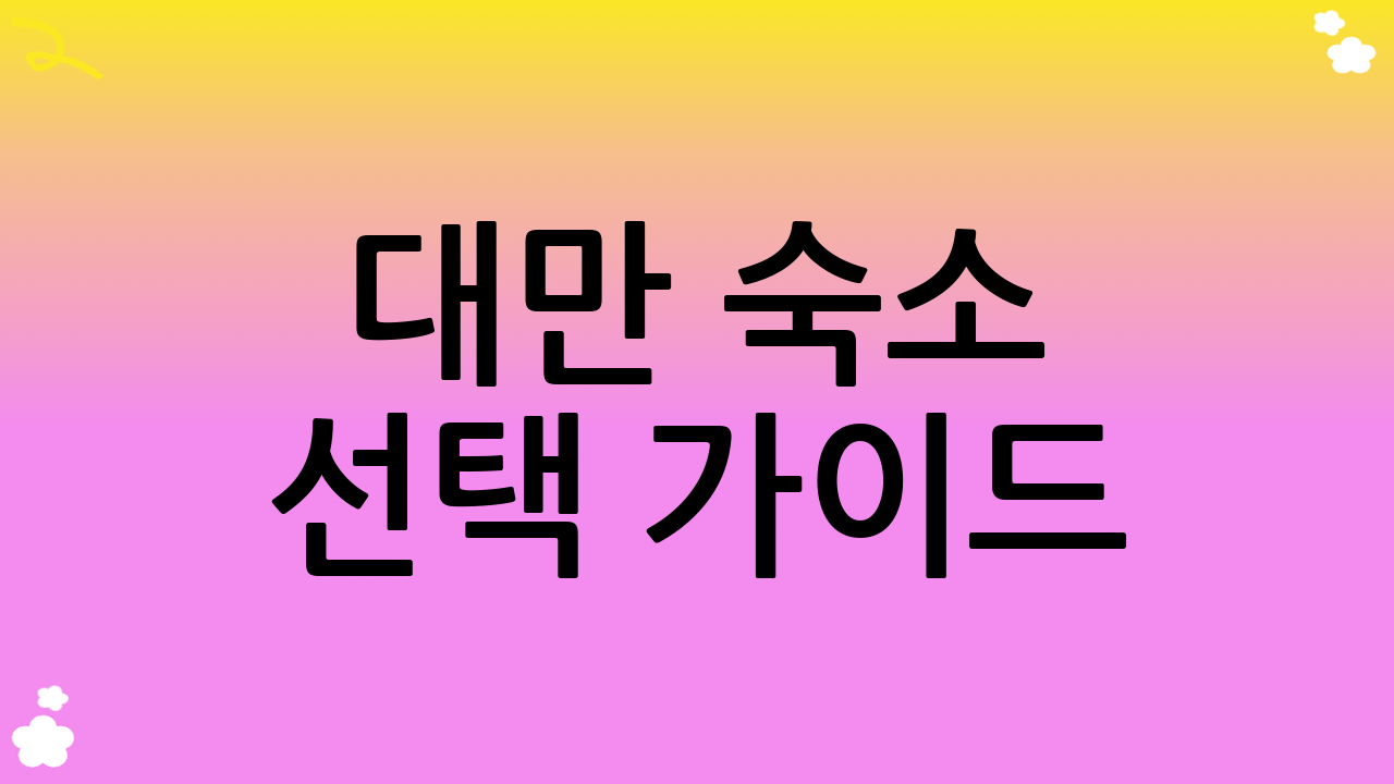 대만 숙소 선택 가이드: 편안한 대만 여행 일정을 위한 팁