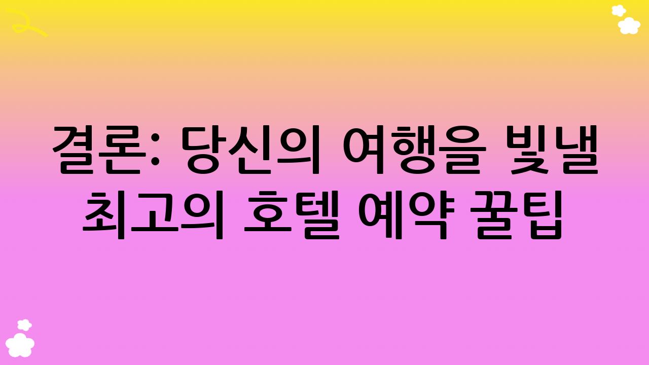 결론: 당신의 여행을 빛낼 최고의 호텔 예약 꿀팁
