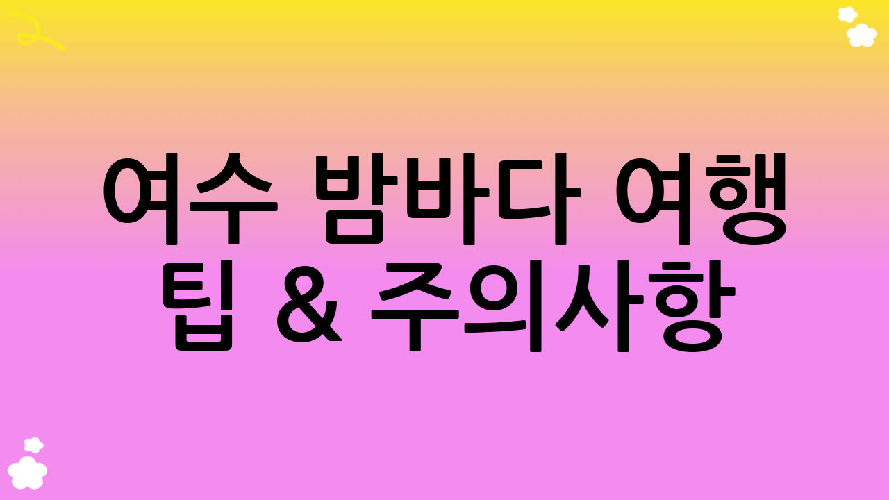 여수 밤바다 여행 팁 & 주의사항