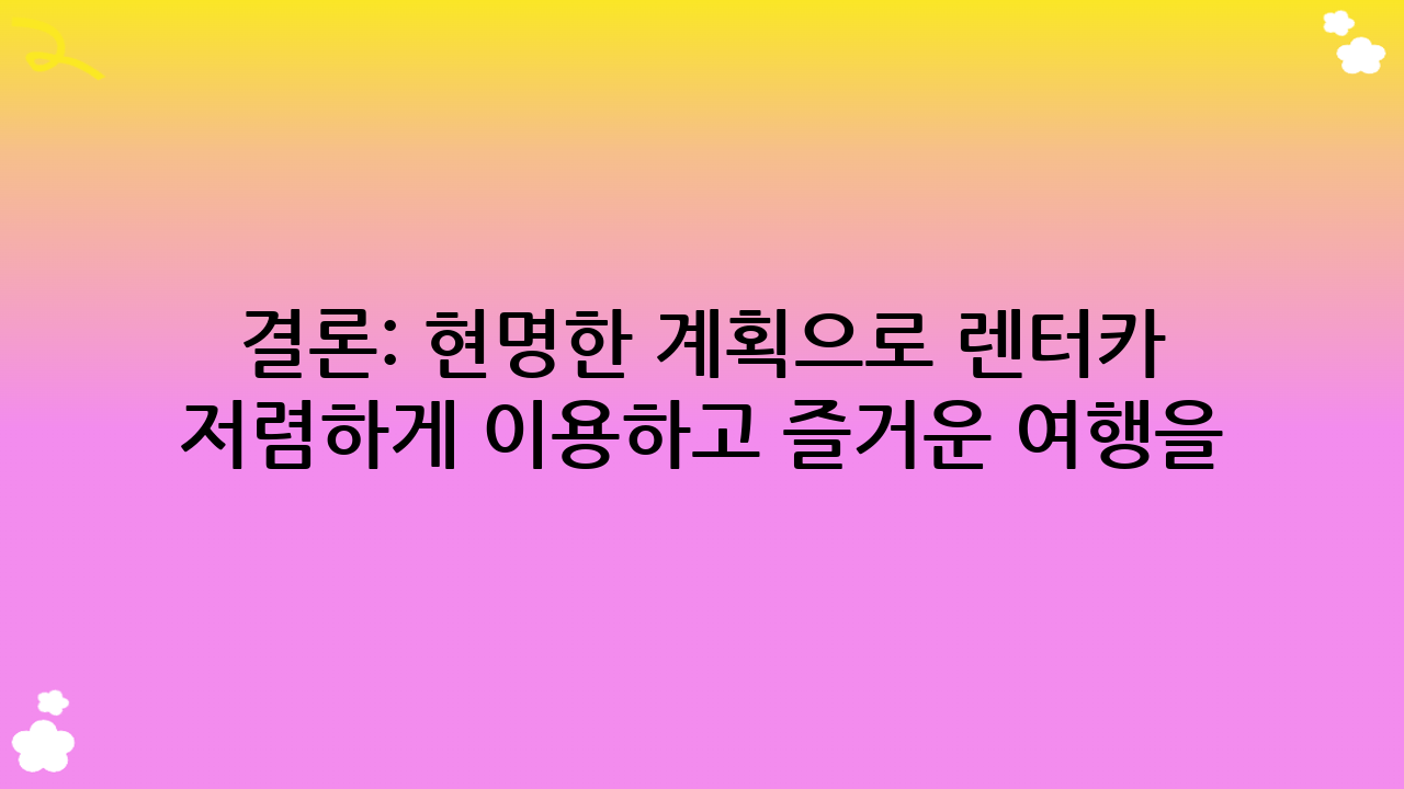 결론: 현명한 계획으로 렌터카 저렴하게 이용하고 즐거운 여행을!
