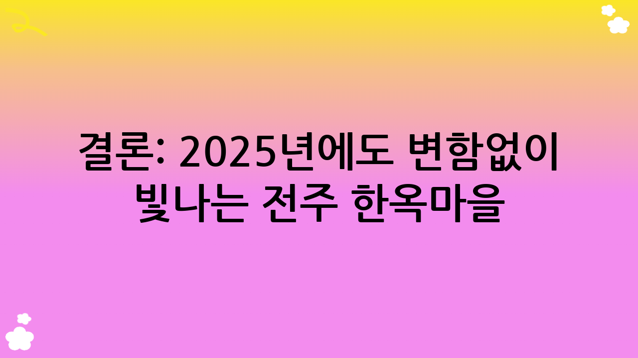 결론: 2025년에도 변함없이 빛나는 전주 한옥마을