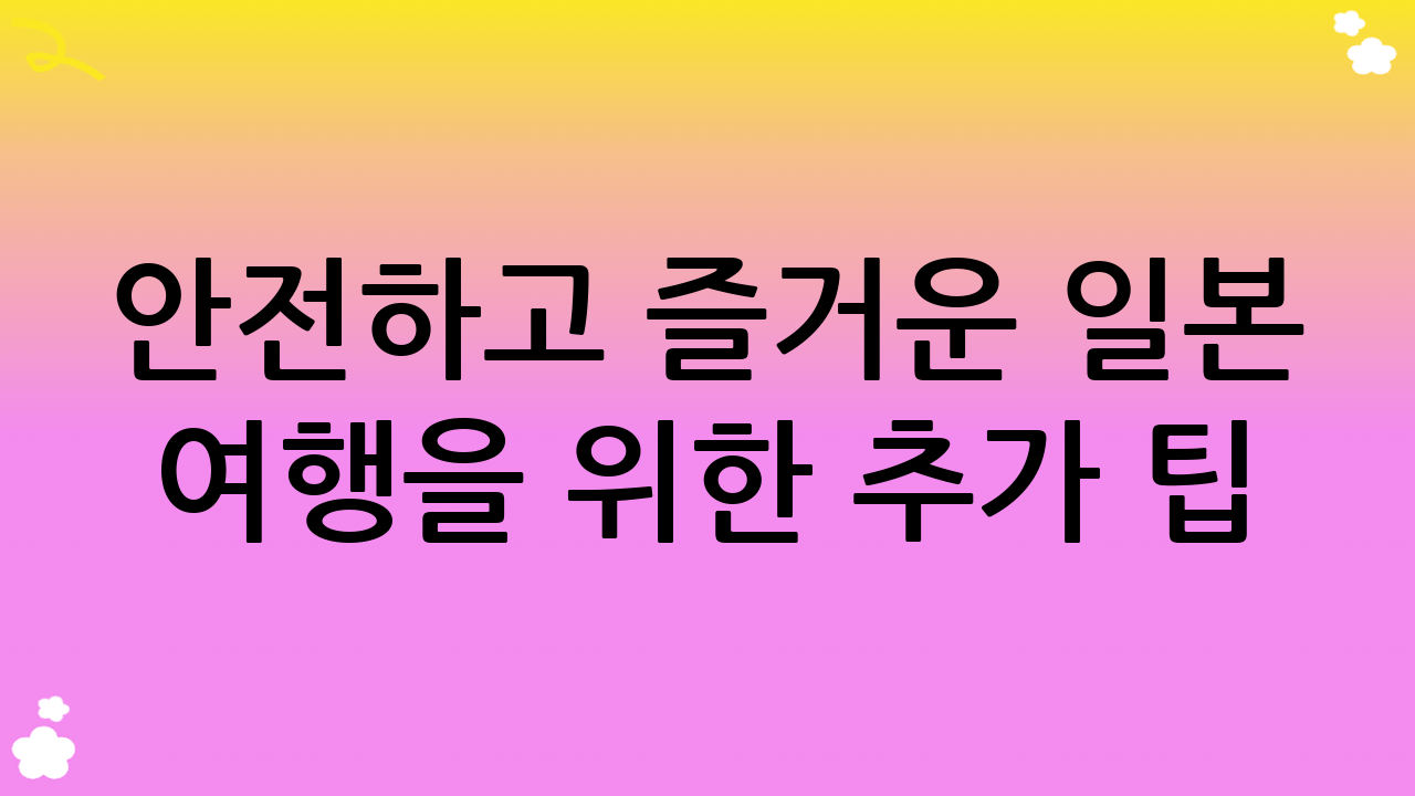 안전하고 즐거운 일본 여행을 위한 추가 팁