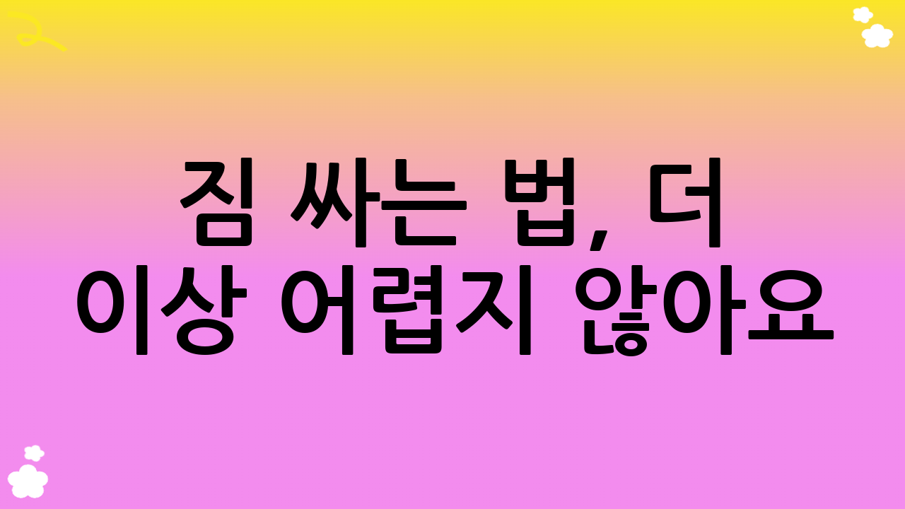 짐 싸는 법, 더 이상 어렵지 않아요!