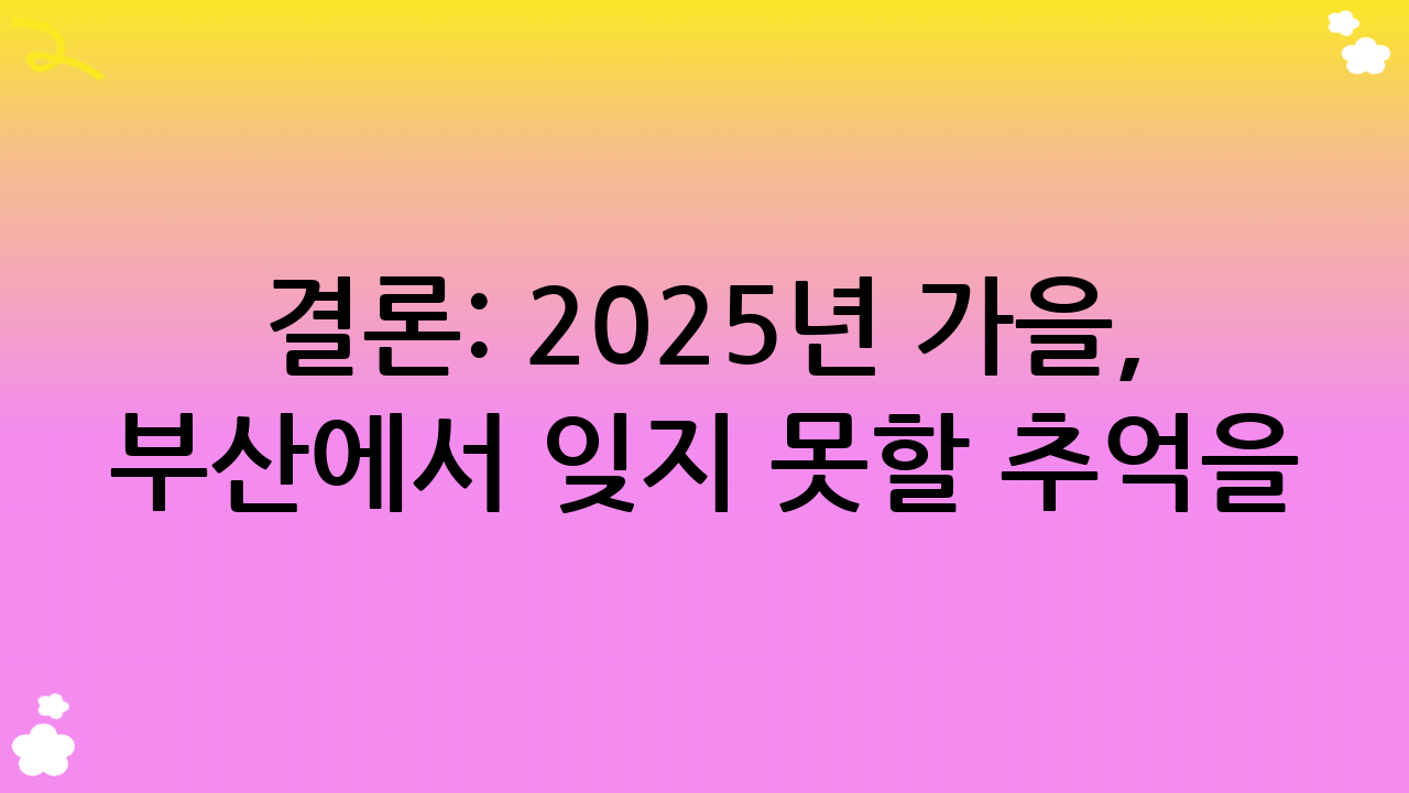 결론: 2025년 가을, 부산에서 잊지 못할 추억을! 다채로운 부산 여행 명소의 매력