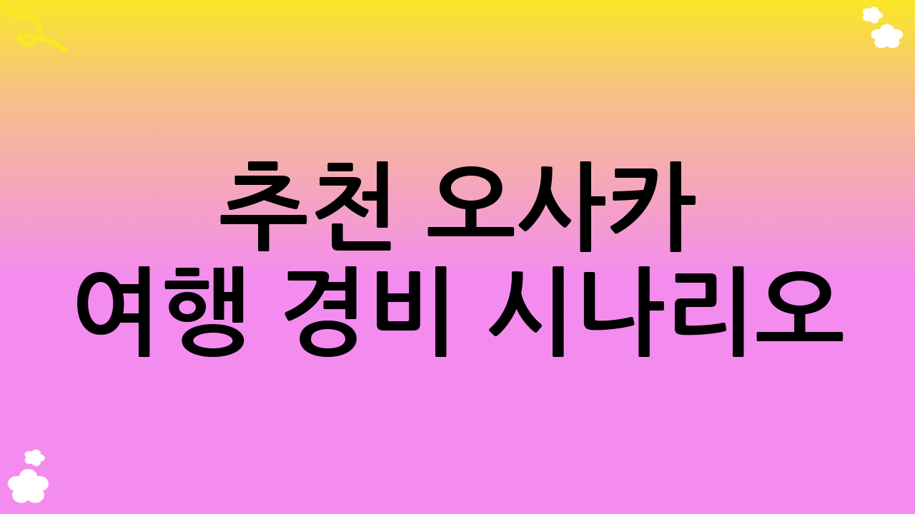 추천 오사카 여행 경비 시나리오 (3박 4일 1인 기준)