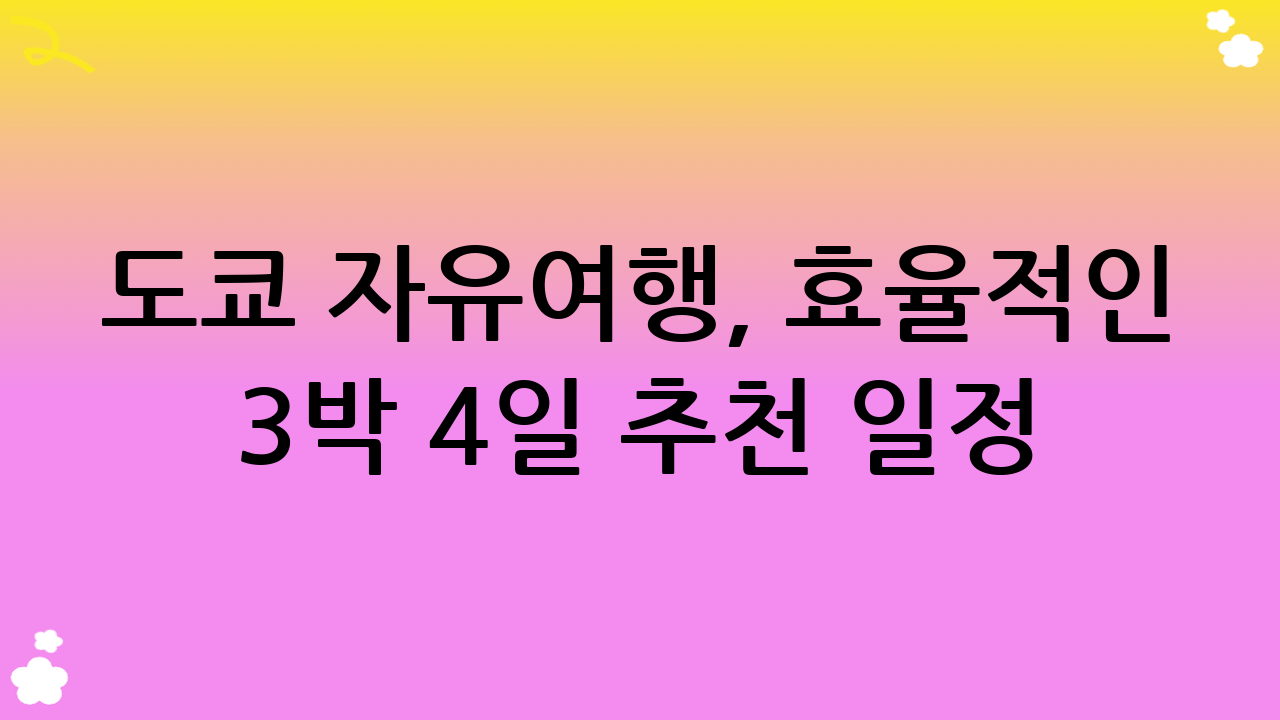 도쿄 자유여행, 효율적인 3박 4일 추천 일정 (2025년)