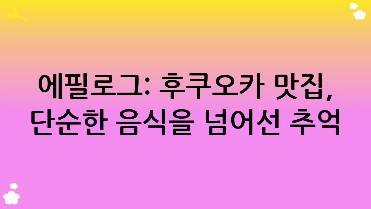 에필로그: 후쿠오카 맛집, 단순한 음식을 넘어선 추억