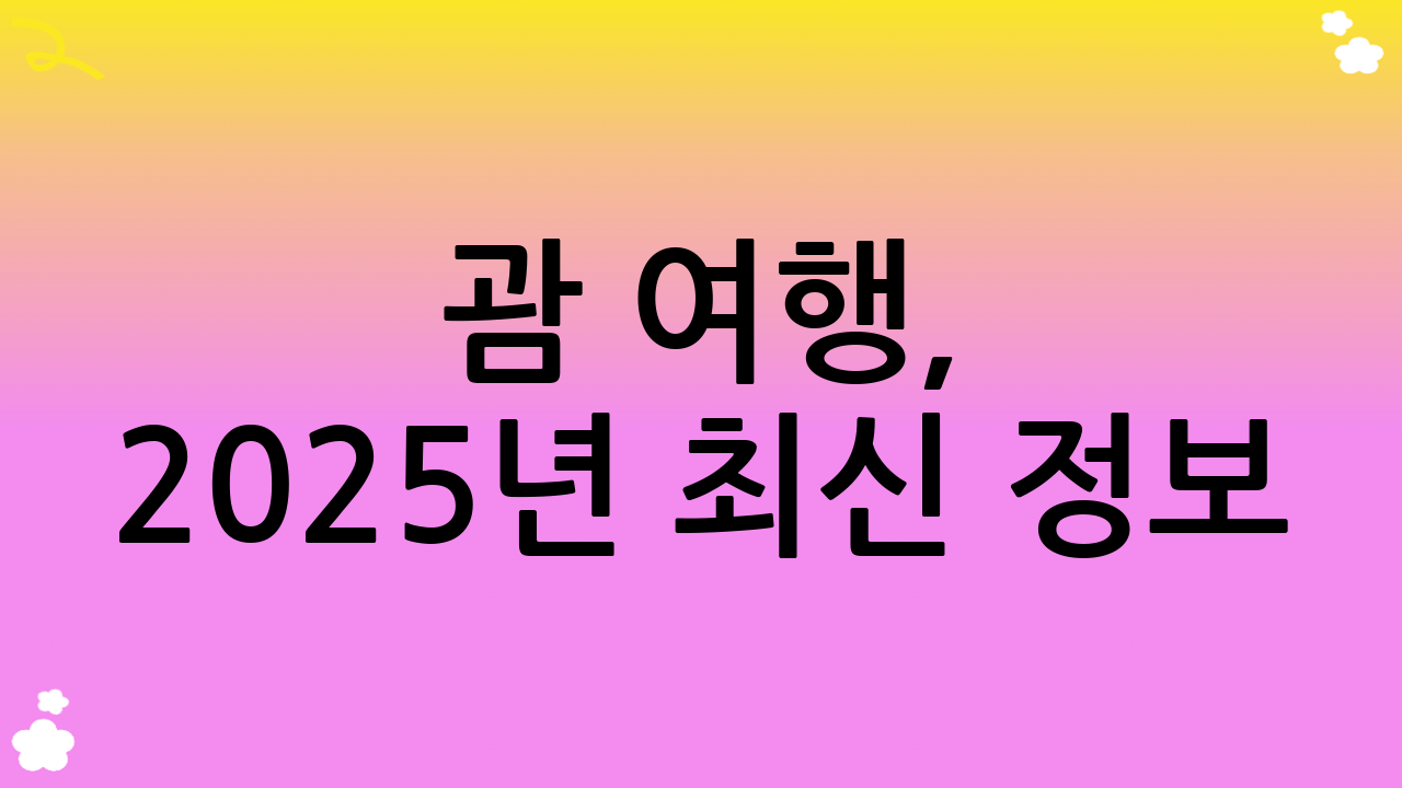 괌 여행, 2025년 최신 정보