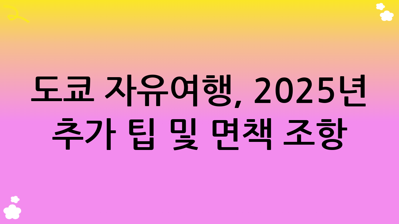 도쿄 자유여행, 2025년 추가 팁 및 면책 조항