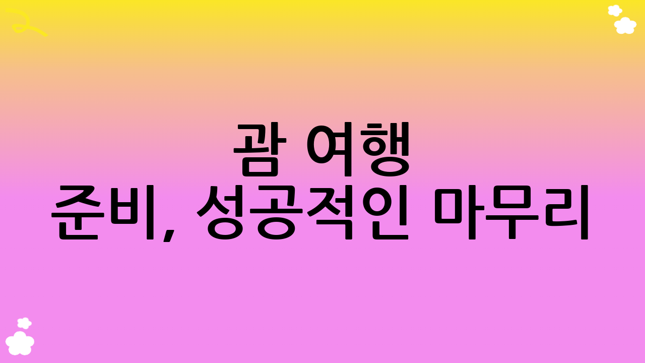 괌 여행 준비, 성공적인 마무리!