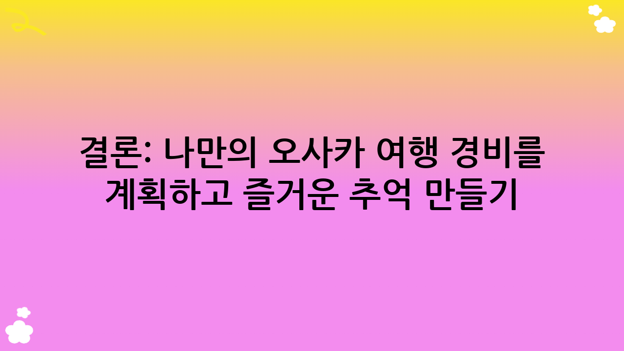 결론: 나만의 오사카 여행 경비를 계획하고 즐거운 추억 만들기